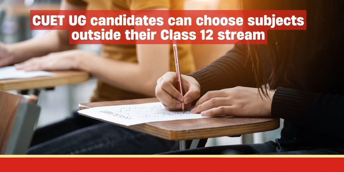 CUET UG candidates can choose subjects outside their Class 12 stream