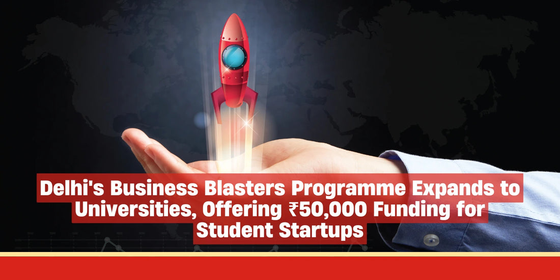 Delhi's Business Blasters Programme Expands to Universities, Offering βΉ50,000 Funding for Student Startups