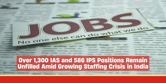 Over 1,300 IAS and 586 IPS Positions Remain Unfilled Amid Growing Staffing Crisis in India