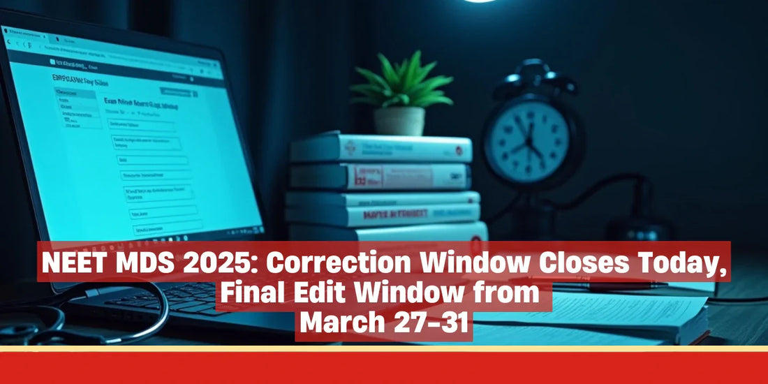 NEET MDS 2025: Correction Window Closes Today, Final Edit Window from March 27–31