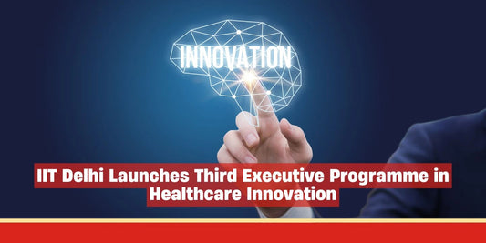 IIT Delhi Launches Third Executive Programme in Healthcare Innovation