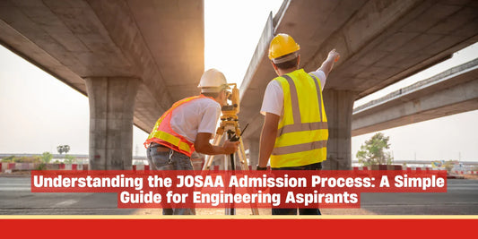 Understanding the JOSAA Admission Process: A Simple Guide for Engineering Aspirants