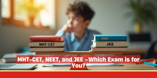 MHT-CET, NEET, and JEE – Which Exam is for You?